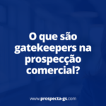 O que são gatekeepers na prospecção comercial?
