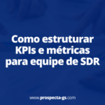 Como estruturar KPIs e métricas para equipe de SDR
