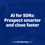 AI for SDRs: Prospect smarter and close faster